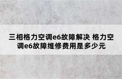 三相格力空调e6故障解决 格力空调e6故障维修费用是多少元